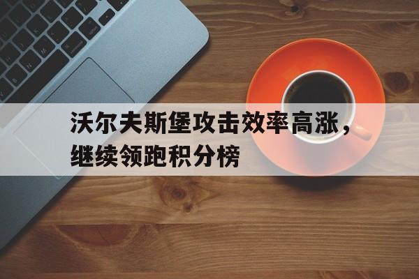 沃尔夫斯堡攻击效率高涨，继续领跑积分榜的简单介绍