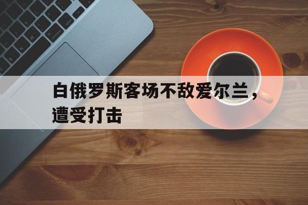 白俄罗斯客场不敌爱尔兰，遭受打击