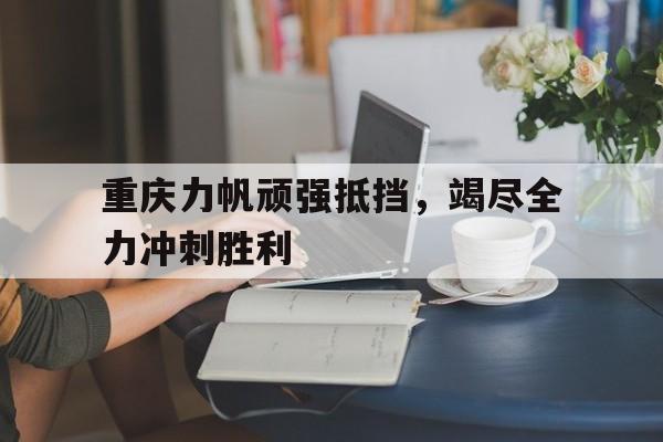 包含重庆力帆顽强抵挡，竭尽全力冲刺胜利的词条
