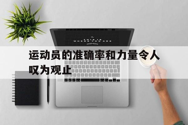 关于运动员的准确率和力量令人叹为观止的信息