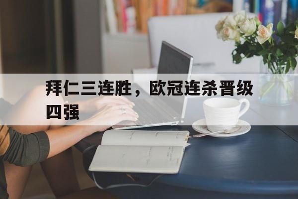 关于拜仁三连胜，欧冠连杀晋级四强的信息