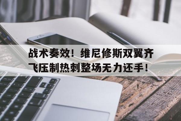战术奏效！维尼修斯双翼齐飞压制热刺整场无力还手！