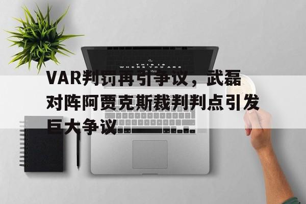 VAR判罚再引争议，武磊对阵阿贾克斯裁判判点引发巨大争议打人一巴掌不接受调解